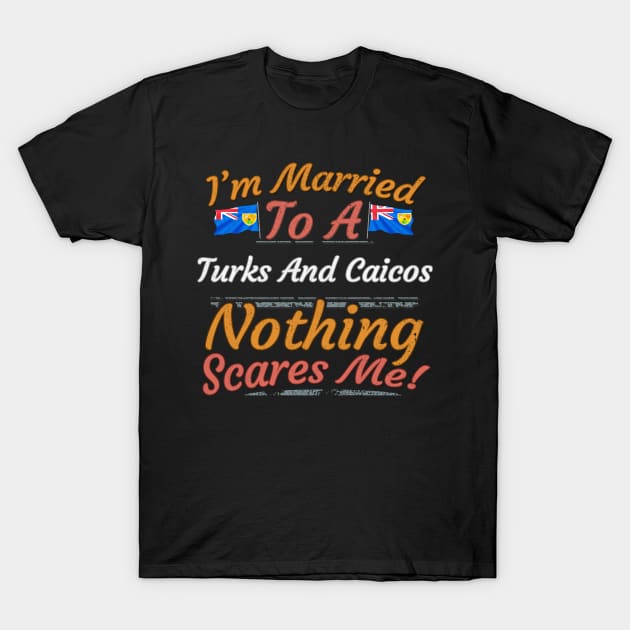 I'm Married To A Turks And Caicos Nothing Scares Me - Gift for Turks And Caicos From Turks And Caicos Americas,Caribbean, T-Shirt by Country Flags